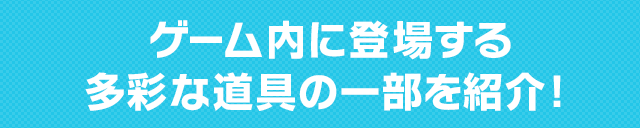 ゲーム内に登場する多彩な道具の一部を紹介!