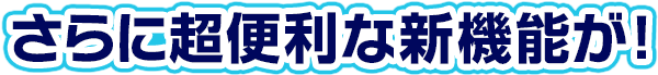 さらに超便利な新機能が!