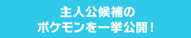 主人公候補のポケモンを一挙公開!