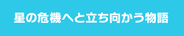 星の危機へと立ち向かう物語