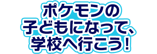 ポケモンの子どもになって、学校へ行こう!