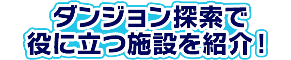ダンジョン探索で役に立つ施設を紹介!