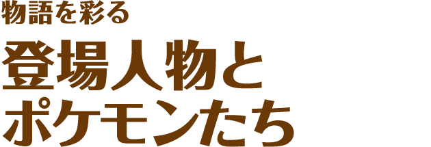 物語を彩る登場人物とポケモンたち