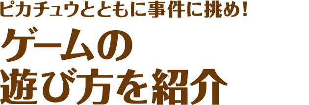 ピカチュウとともに事件に挑め!ゲームの遊び方を紹介