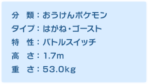 分類：おうけんポケモン、タイプ：はがね・ゴースト、特性：バトルスイッチ、高さ：1.7m、重さ：53.0kg