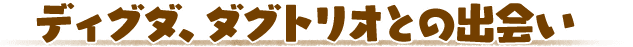 ディグダ、ダグトリオとの出会い