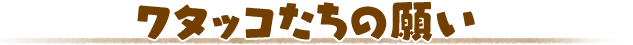 ワタッコたちの願い