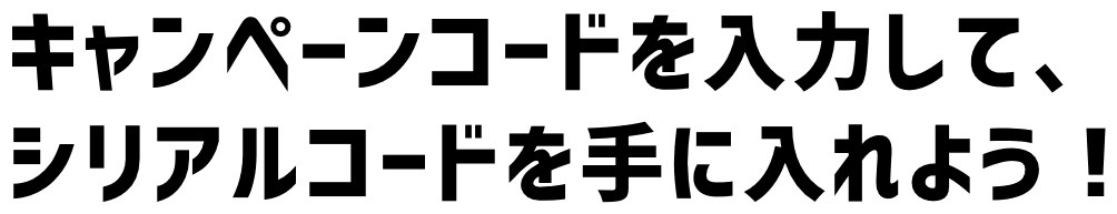 キャンペーンコードを入力してシリアルコードを手に入れよう！