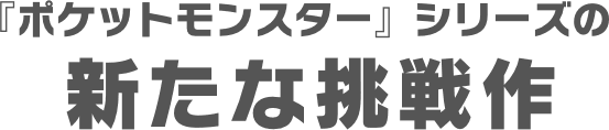 『ポケットモンスター』シリーズの  新たな挑戦作 