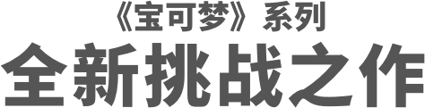 《宝可梦》系列 全新挑战之作