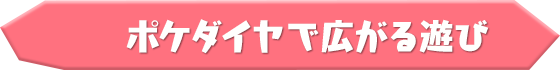 ポケダイヤで広がる遊び