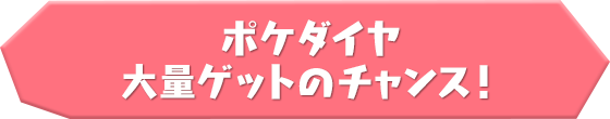 ポケダイヤ大量ゲットのチャンス！