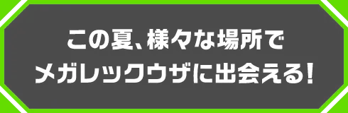 この夏、様々な場所でメガレックウザに出会える！