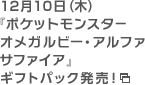 12月10日（木） 『ポケットモンスター オメガルビー・アルファサファイア』ギフトパックが発売！