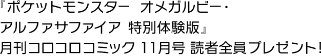 『ポケットモンスター オメガルビー・アルファサファイア 特別体験版』 月刊コロコロコミック11月号読者全員プレゼント！