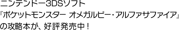 ニンテンドー3DSソフト『ポケットモンスター オメガルビー・アルファサファイア』の攻略本が、好評発売中！