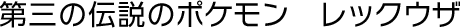 第三の伝説のポケモン　レックウザ