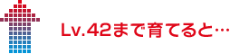 Lv.42まで育てると…
