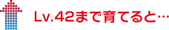 Lv.42まで育てると…