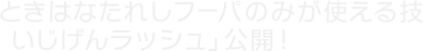 ときはなたれしフーパのみが使える技「いじげんラッシュ」公開！