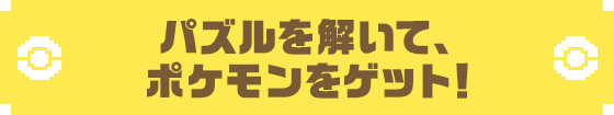 パズルを解いて、ポケモンをゲット!