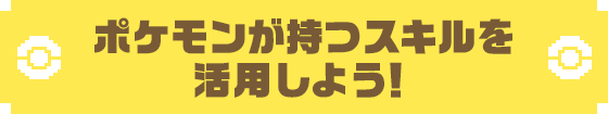 ポケモンが持つスキルを活用しよう!