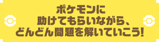 ポケモンに助けてもらいながら、どんどん問題を解いていこう!