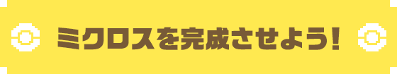 ミクロスを完成させよう!
