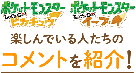 『ポケモン ピカ・ブイ』を楽しんでいる人たちのコメントを紹介！