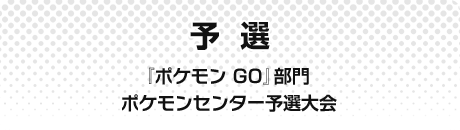 予選 『ポケモン GO』部門 ポケモンセンター予選大会