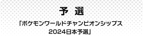 予選 「ポケモンワールドチャンピオンシップス2024日本予選」