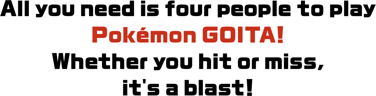 All you need is four people to play Pokémon GOITA! Whether you hit or miss, it's a blast!