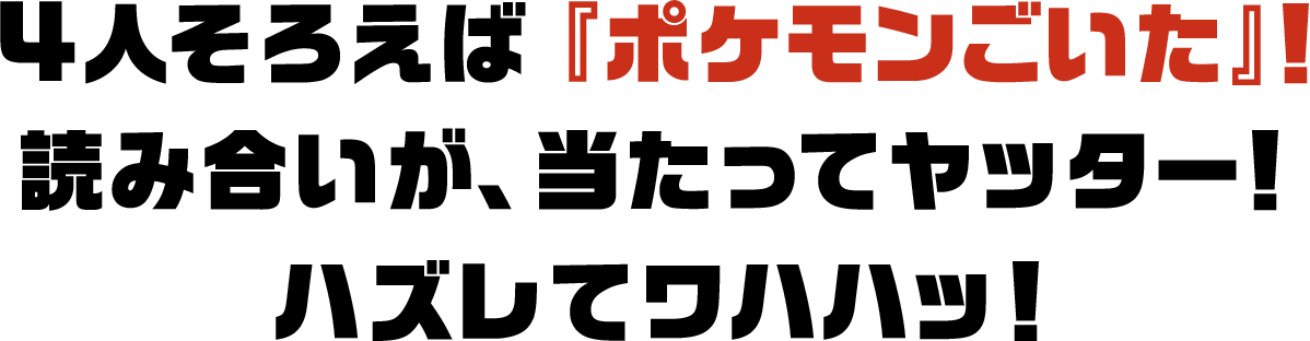 4人そろえば 『ポケモンごいた』！読み合いが、当たってヤッター！ハズレてワハハッ！