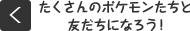 たくさんのポケモンたちと友だちになろう!
