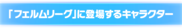 「フェルムリーグ」に登場するキャラクター