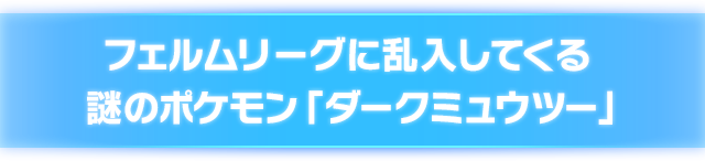 フェルムリーグに乱入してくる謎のポケモン「ダークミュウツー」