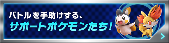 バトルを手助けする、サポートポケモンたち！