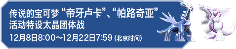 传说的宝可梦“帝牙卢卡”、“帕路奇亚”活动特设太晶团体战