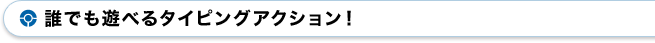 誰でも遊べるタイピングアクション！