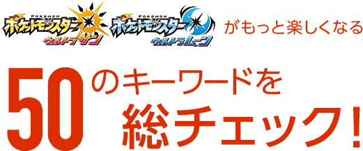 ポケットモンスターウルトラサン　ポケットモンスターウルトラムーンがもっと楽しくなる50のキーワードを総チェック！