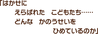 「はかせに　えらばれた　こどもたち……　どんな　かのうせいを　ひめているのか」