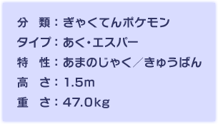 分類:ぎゃくてんポケモン、タイプ:あく・エスパー、特性：あまのじゃく／きゅうばん、高さ:1.5m、重さ:47.0kg