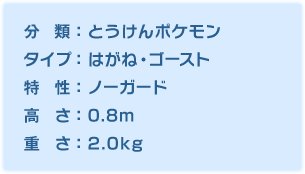 分類：とうけんポケモン、タイプ：はがね・ゴースト、特性：ノーガード、高さ：0.8m、重さ：2.0kg