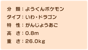 分類ようくんポケモン、タイプいわ・ドラゴン、特性がんじょうあご、高さ0.8m、重さ26.0kg