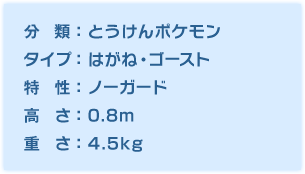 分類：とうけんポケモン、タイプ：はがね・ゴースト、特性：ノーガード、高さ：0.8m、重さ：4.5kg