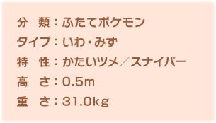 分類：ふたてポケモン、タイプ：いわ・みず、特性：かたいツメ／スナイパー、高さ：0.5m、重さ：31.0kg