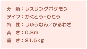 分類：レスリングポケモン、タイプ：かくとう・ひこう、特性：じゅうなん／かるわざ、高さ：0.8m、重さ：21.5kg