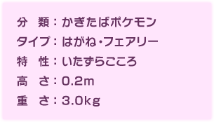 分類：かぎたばポケモン、タイプ：はがね・フェアリー、特性：いたずらごころ、高さ：0.2m、重さ：3.0kg、