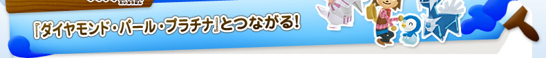 『ダイヤモンド・パール・プラチナ』とつながる！