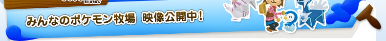 みんなのポケモン牧場 映像公開中！